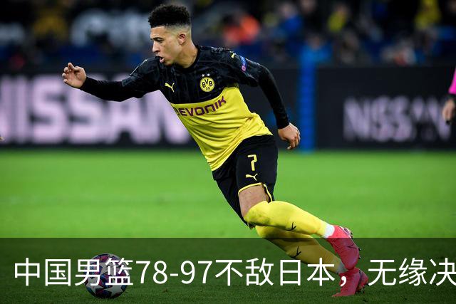 中国男篮78-97不敌日本，无缘决赛，球员表现评价惨淡