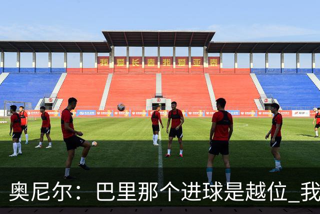 奥尼尔：巴里那个进球是越位 我们证明了自己具备极强的竞争力
