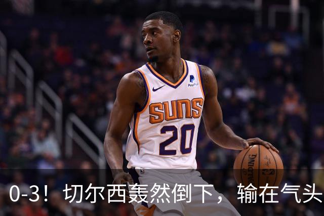 0-3！切尔西轰然倒下，输在气头上，以前捧得高，现在摔得重